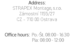 Address:
STRAPEX Montage, s.r.o.
Slovenská 354/29
094 31 Hanušovce n/T
Slovenská Republika Office hours: Po.-Št. 08:00 - 16:30  Pia: 08:00 - 12:00
