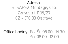 Adresa:
STRAPEX Montage, s.r.o.
Slovenská 354/29
094 31 Hanušovce n/T
Slovenská Republika Office hodiny: Po.-Št. 08:00 - 16:30  Pia: 08:00 - 12:00
